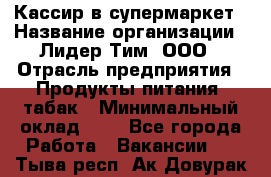 Кассир в супермаркет › Название организации ­ Лидер Тим, ООО › Отрасль предприятия ­ Продукты питания, табак › Минимальный оклад ­ 1 - Все города Работа » Вакансии   . Тыва респ.,Ак-Довурак г.